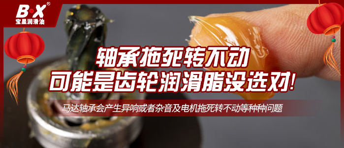 軸承拖死轉(zhuǎn)不動(dòng)，可能是齒輪潤滑脂沒選對！