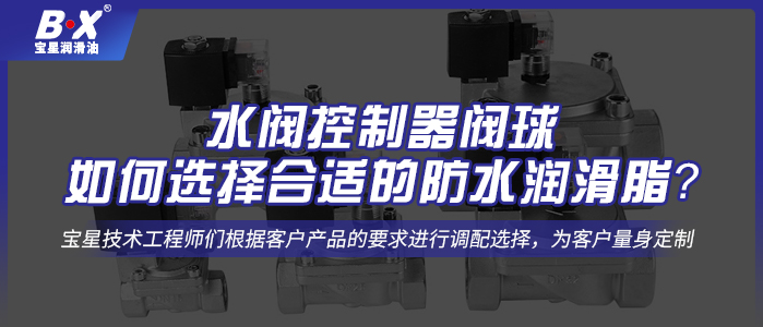  水閥控制器閥球如何選擇合適的防水潤(rùn)滑脂？