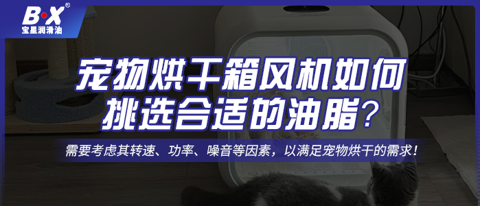 寵物烘干箱風(fēng)機(jī)電機(jī)如何挑選合適的油脂？