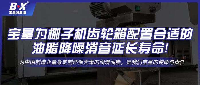 寶星為椰子機(jī)齒輪箱配置合適的油脂降噪消音延長壽命！