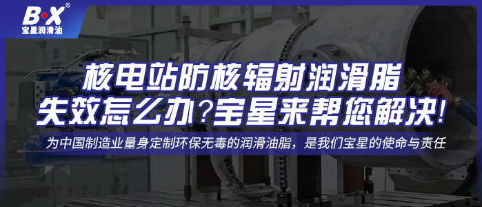 核電站防核輻射潤滑脂失效怎么辦？寶星來幫您解決！