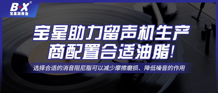寶星助力留聲機(jī)生產(chǎn)商配置合適油脂！