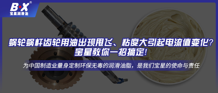 蝸輪蝸桿齒輪用油出現(xiàn)甩飛、粘度大引起電流值變化？寶星教你一招搞定！