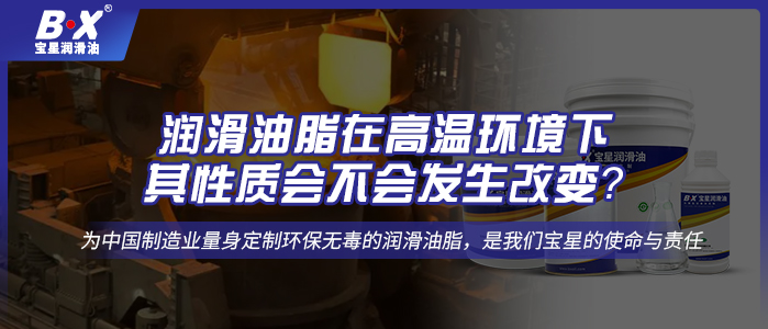 潤(rùn)滑油脂在高溫環(huán)境下，其性質(zhì)會(huì)不會(huì)發(fā)生改變？ 